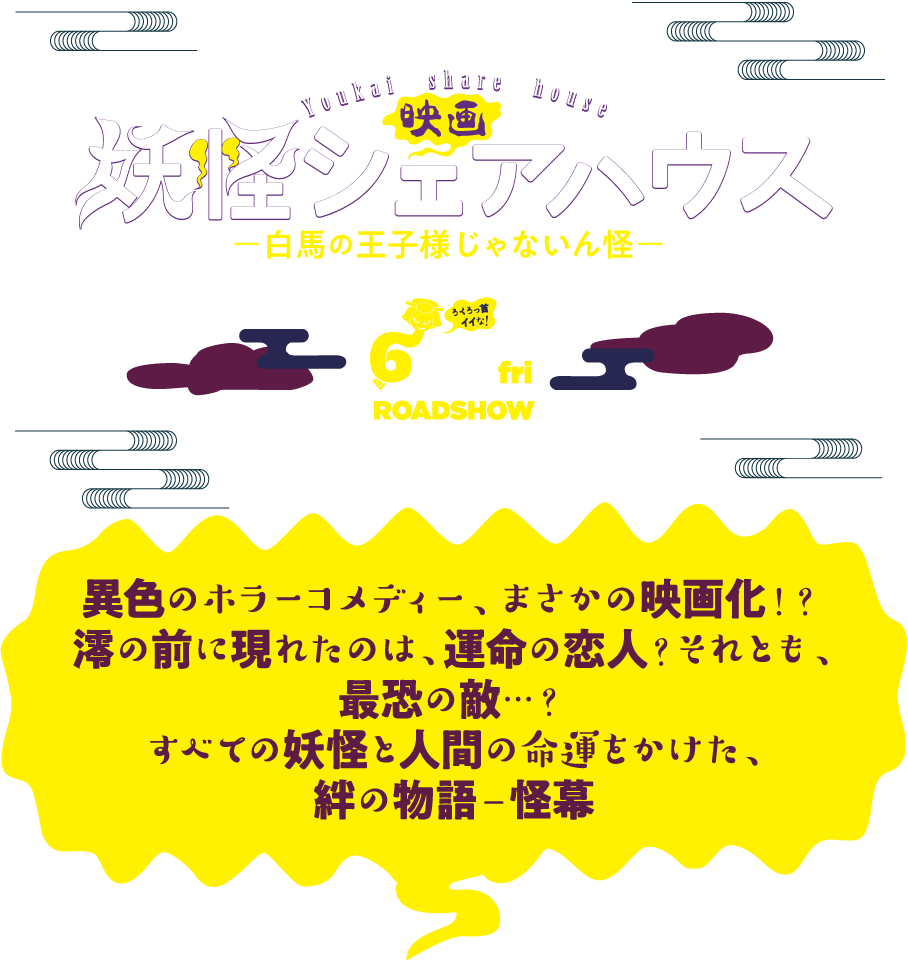 『映画 妖怪シェアハウス－白馬の王子様じゃないん怪－』異色のホラーコメディー、まさかの映画化！？澪の前に現れたのは、運命の恋人？それとも、
        最恐の敵…？すべての妖怪と人間の命運をかけた、絆の物語－怪幕